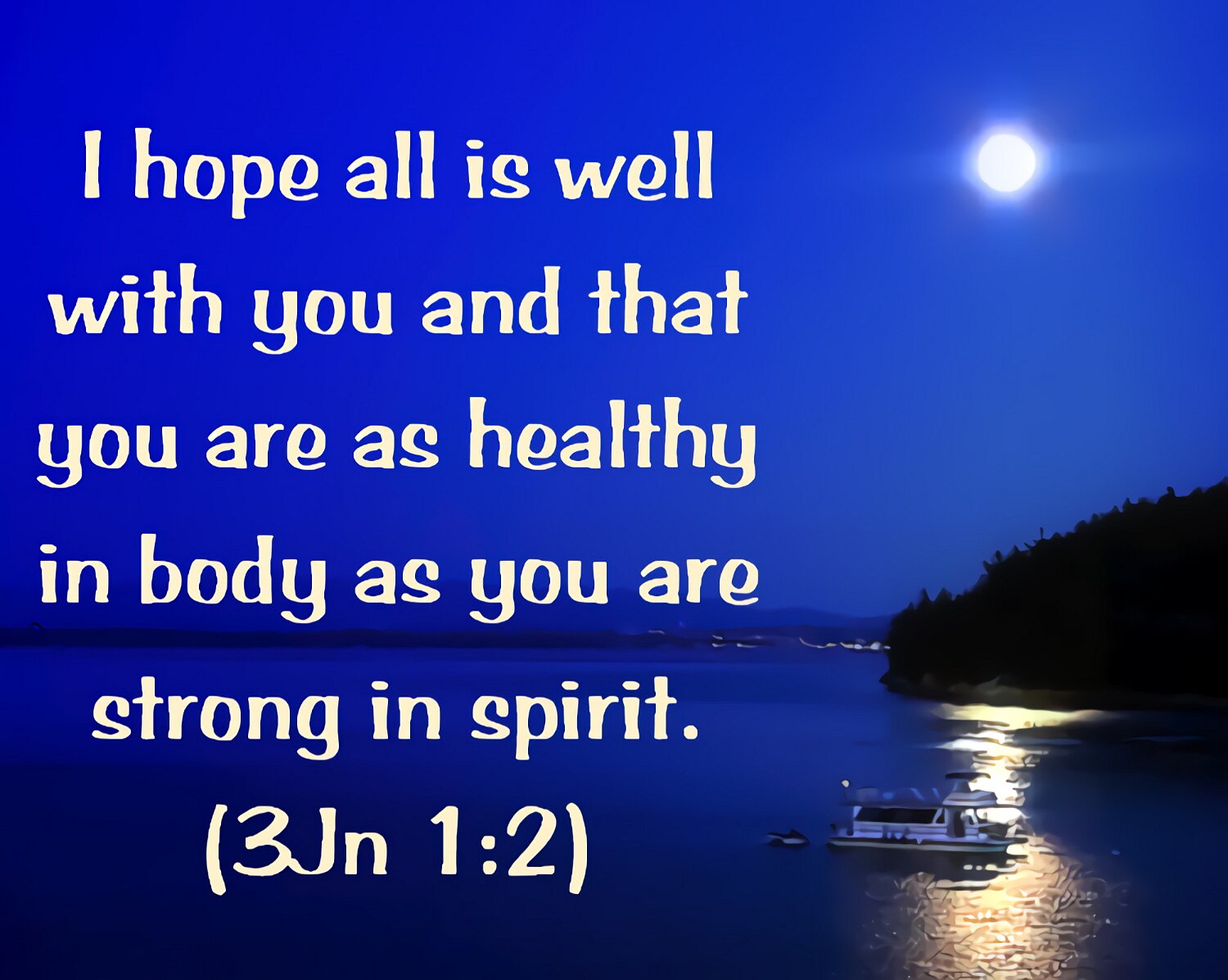 Dear friend, I know that your spiritual life is going well. I pray that you also may enjoy good health. And I pray that everything else may go well with you.