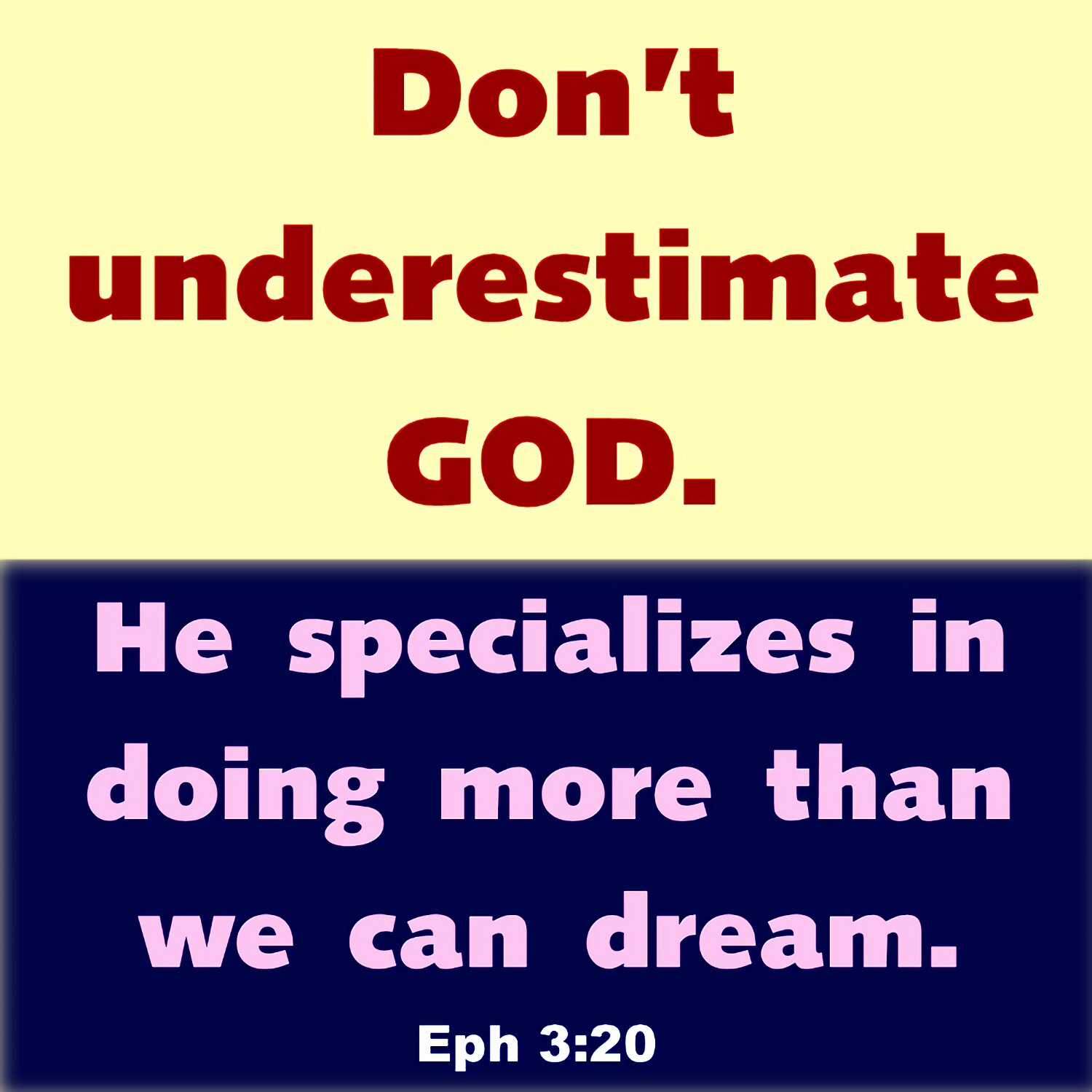 God is able to do far more than we could ever ask for or imagine. He does everything by his power that is working in us.