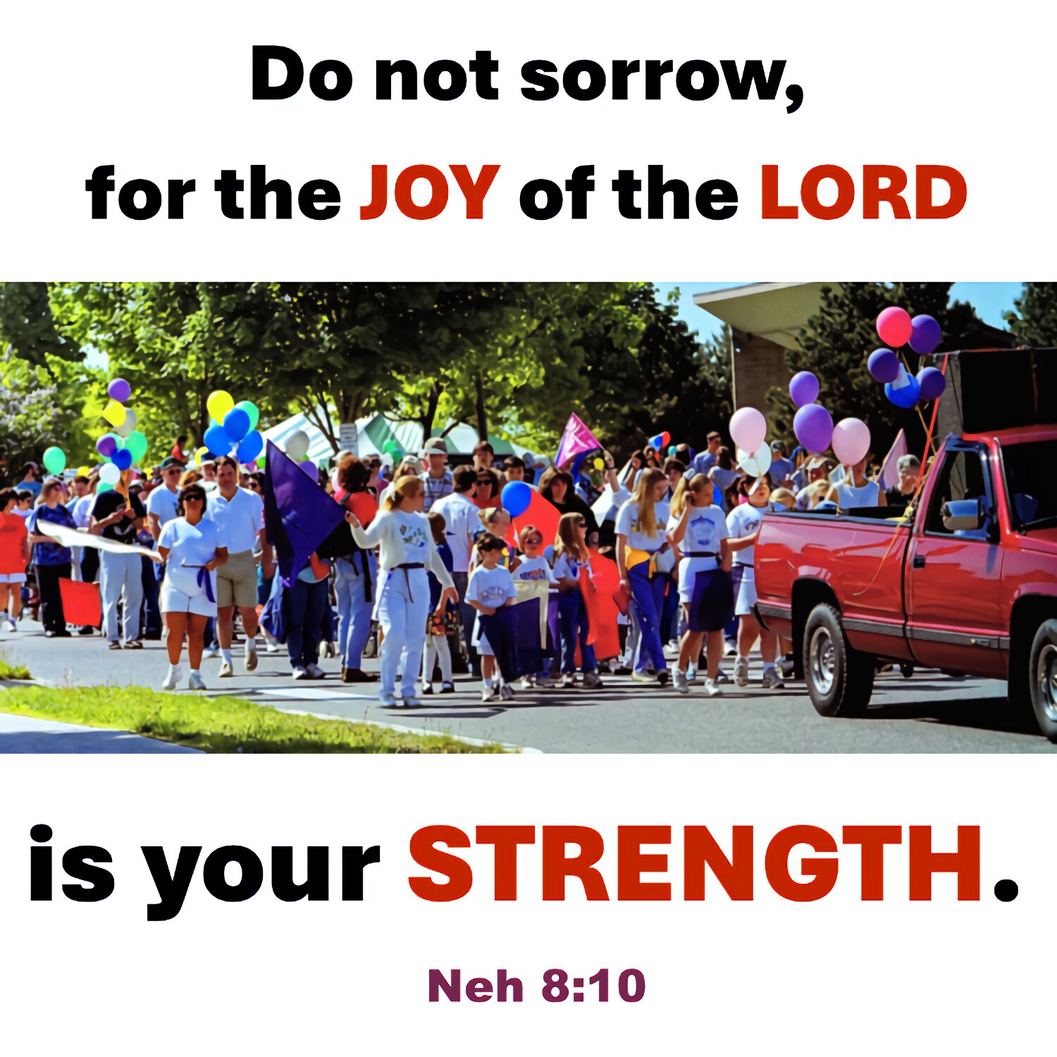The joy of the LORD makes you strong.