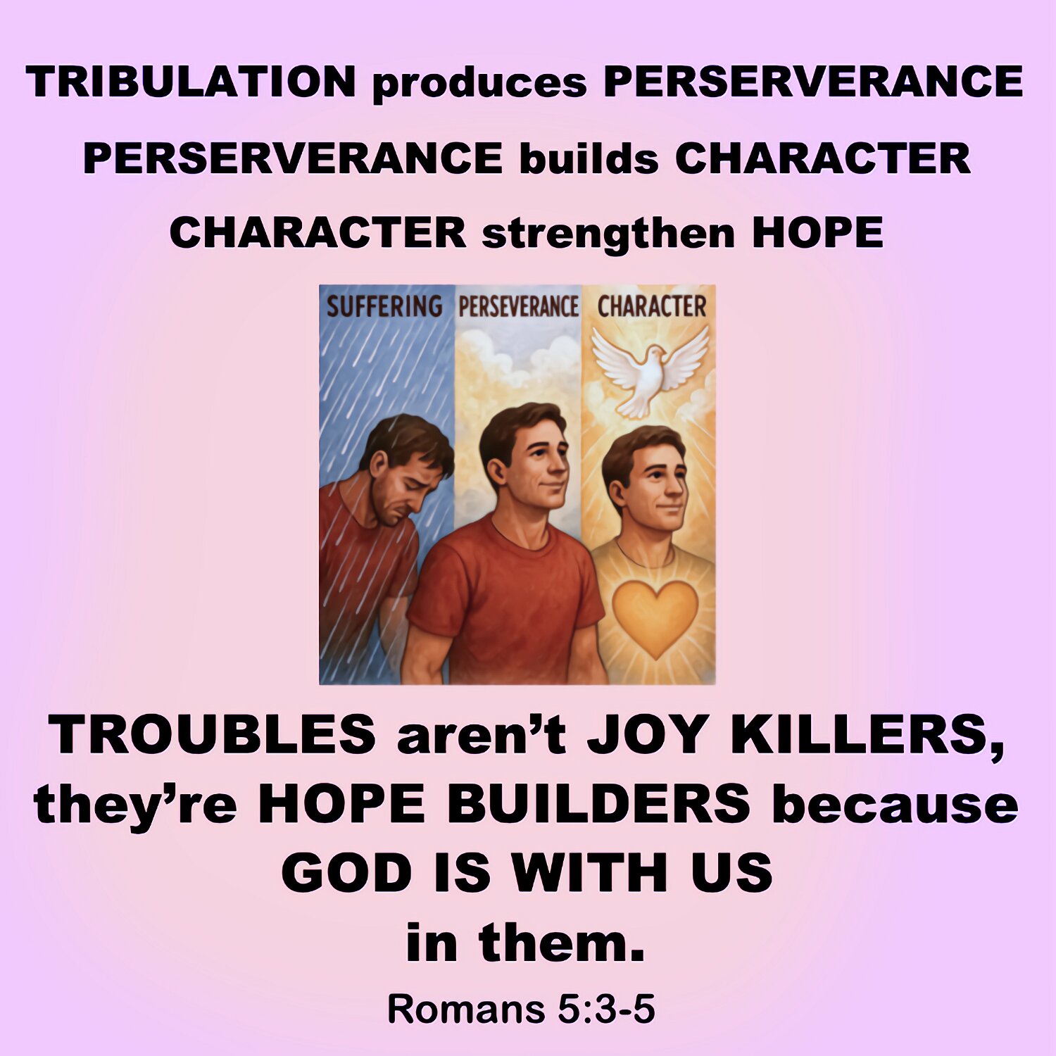 We gladly suffer, because we know that suffering helps us to endure which builds character, which gives us a hope.