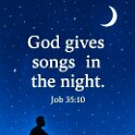 But no one says, Where is the God who made me. He gives us songs even during the night.