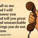 Call out to me. I will answer you. I will tell you great things you do not know. You will not be able to understand them.