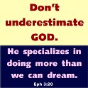 God is able to do far more than we could ever ask for or imagine. He does everything by his power that is working in us.
